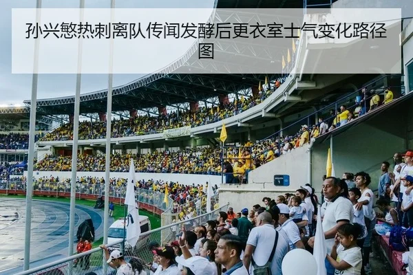 孙兴慜热刺离队传闻发酵后更衣室士气变化路径图