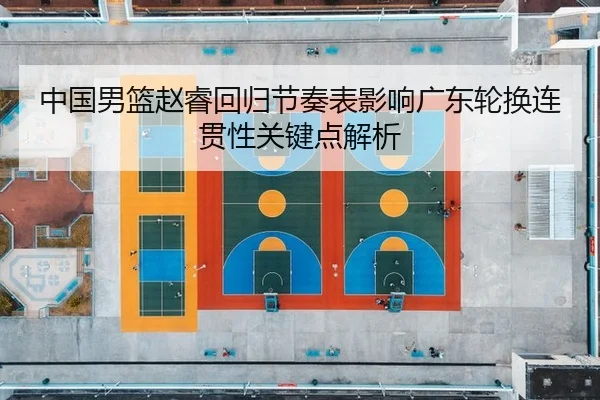 中国男篮赵睿回归节奏表影响广东轮换连贯性关键点解析